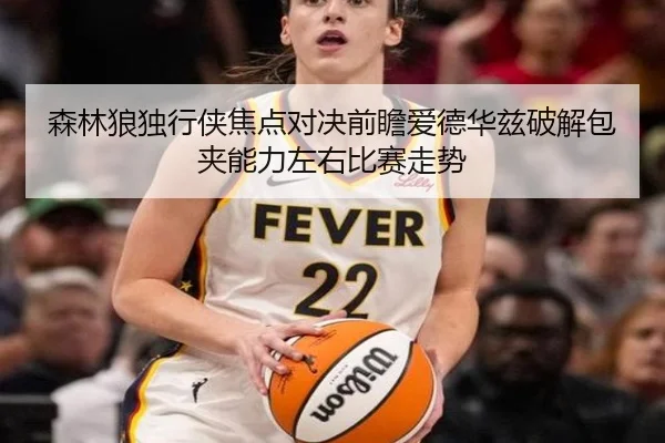 森林狼独行侠焦点对决前瞻爱德华兹破解包夹能力左右比赛走势